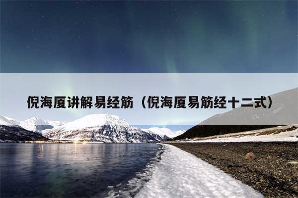 倪海厦讲解易经筋（倪海厦易筋经十二式）