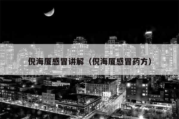 倪海厦感冒讲解(倪海厦感冒药方)