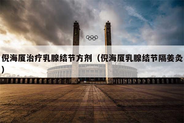 倪海厦治疗乳腺结节方剂（倪海厦乳腺结节隔姜灸）