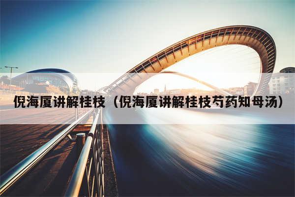 倪海厦讲解桂枝（倪海厦讲解桂枝芍药知母汤）