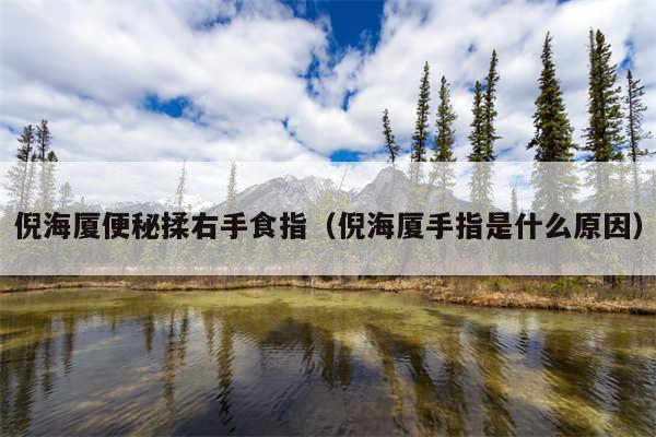 倪海厦便秘揉右手食指(倪海厦手指是什么原因)