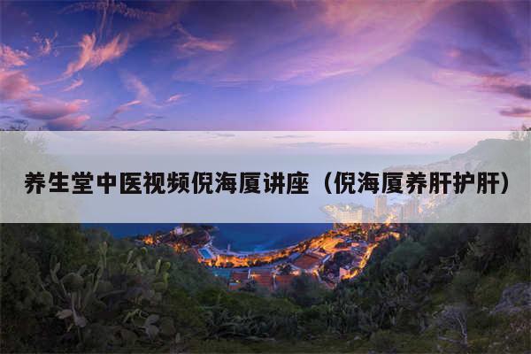 养生堂中医视频倪海厦讲座（倪海厦养肝护肝）