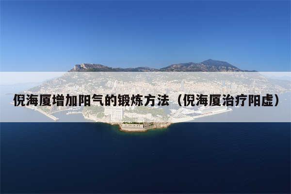 倪海厦增加阳气的锻炼方法（倪海厦治疗阳虚）