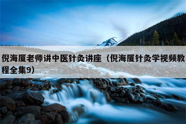 倪海厦老师讲中医针灸讲座(倪海厦针灸学视频教程全集9)