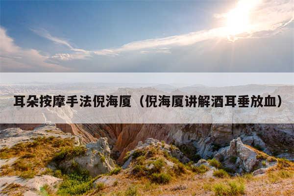 耳朵按摩手法倪海厦（倪海厦讲解酒耳垂放血）