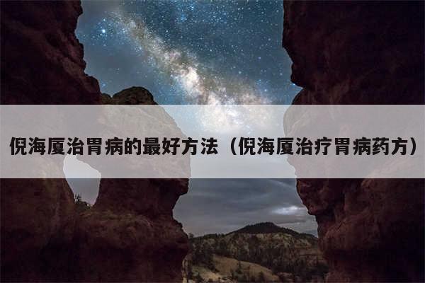 倪海厦治胃病的最好方法（倪海厦治疗胃病药方）