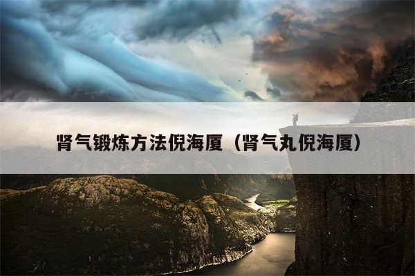 肾气锻炼方法倪海厦(肾气丸倪海厦)