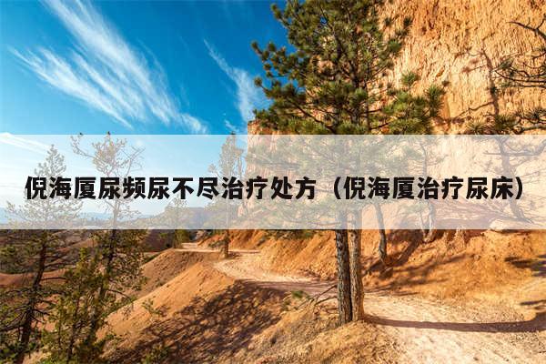 倪海厦尿频尿不尽治疗处方（倪海厦治疗尿床）