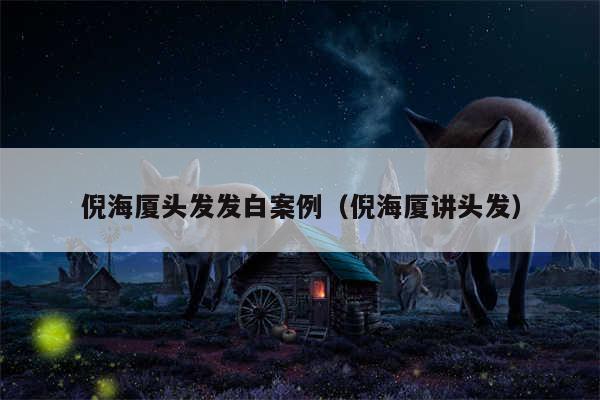 倪海厦头发发白案例(倪海厦讲头发)