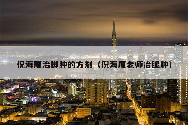 倪海厦治脚肿的方剂(倪海厦老师冶腿肿)