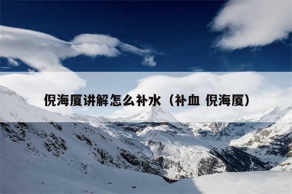 倪海厦讲解怎么补水(补血 倪海厦)