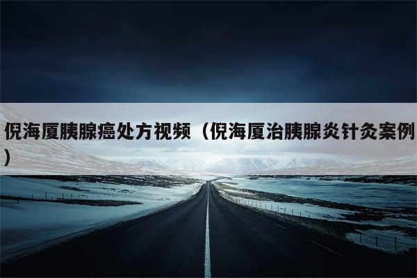 倪海厦胰腺癌处方视频(倪海厦治胰腺炎针灸案例)