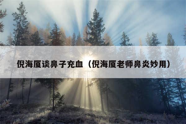 倪海厦谈鼻子充血（倪海厦老师鼻炎妙用）