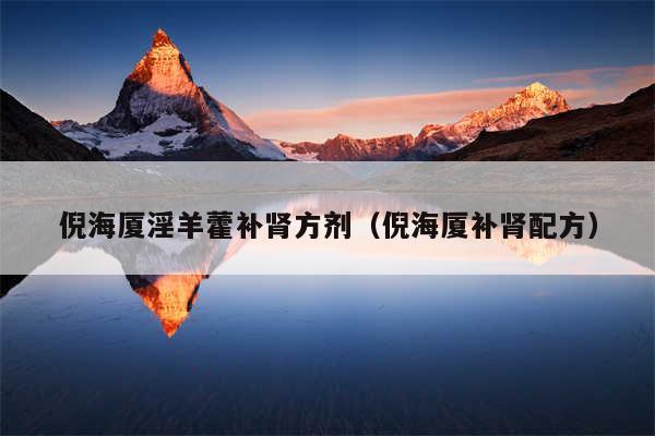 倪海厦淫羊藿补肾方剂(倪海厦补肾配方)