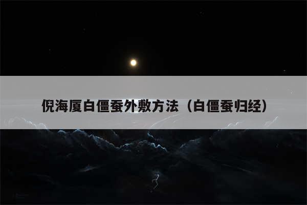 倪海厦白僵蚕外敷方法(白僵蚕归经)