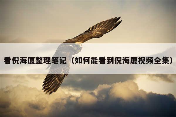 看倪海厦整理笔记（如何能看到倪海厦视频全集）