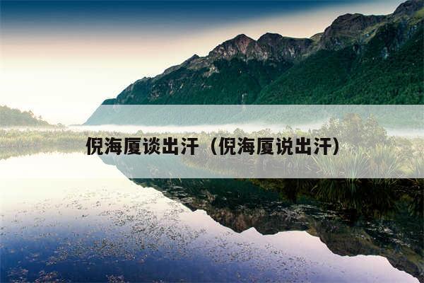 倪海厦谈出汗(倪海厦说出汗)