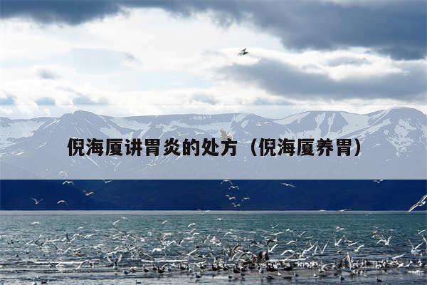 倪海厦讲胃炎的处方（倪海厦养胃）