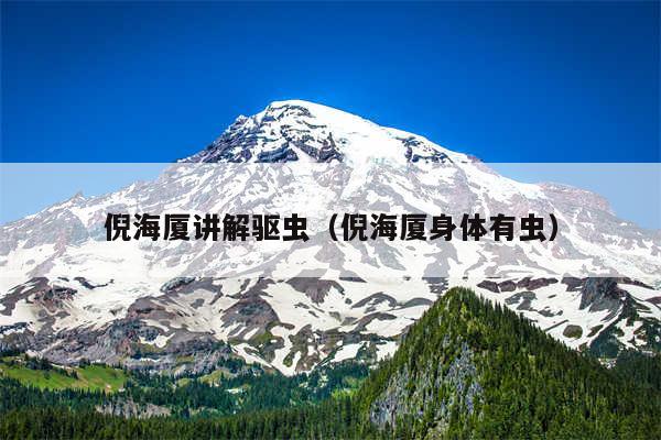 倪海厦讲解驱虫（倪海厦身体有虫）