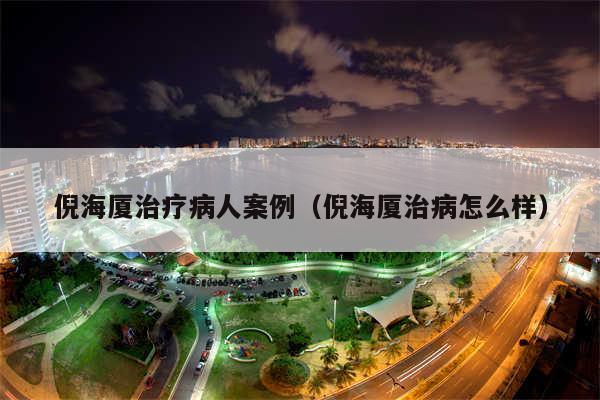 倪海厦治疗病人案例(倪海厦治病怎么样)