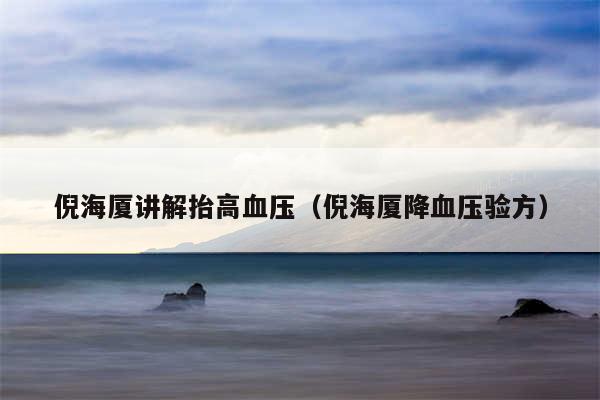 倪海厦讲解抬高血压(倪海厦降血压验方)