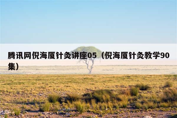 腾讯网倪海厦针灸讲座05（倪海厦针灸教学90集）