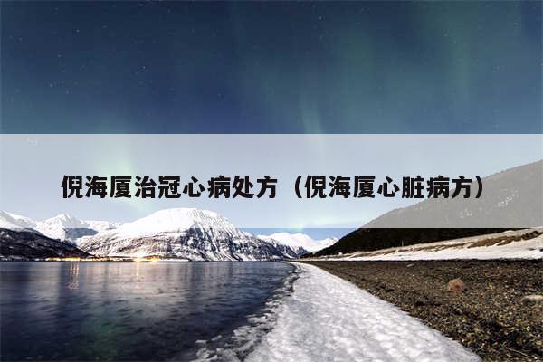 倪海厦治冠心病处方（倪海厦心脏病方）