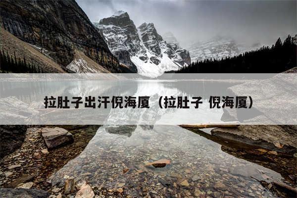 拉肚子出汗倪海厦（拉肚子 倪海厦）