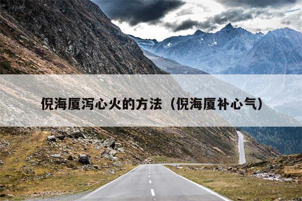 倪海厦泻心火的方法（倪海厦补心气）