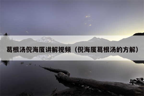葛根汤倪海厦讲解视频（倪海厦葛根汤的方解）