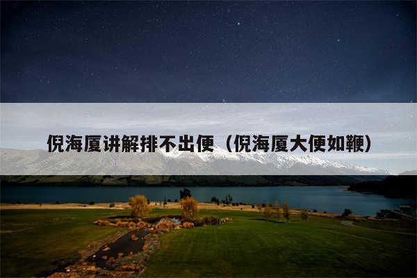 倪海厦讲解排不出便（倪海厦大便如鞭）