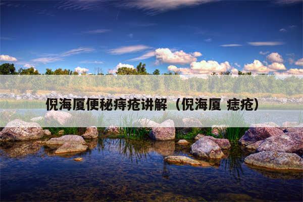 倪海厦便秘痔疮讲解（倪海厦 痣疮）