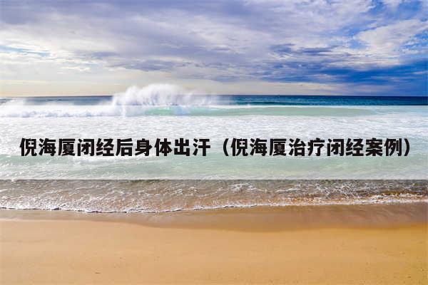 倪海厦闭经后身体出汗（倪海厦治疗闭经案例）