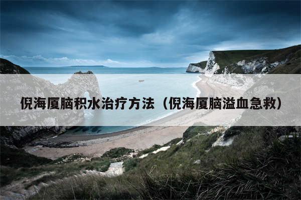 倪海厦脑积水治疗方法（倪海厦脑溢血急救）