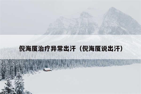 倪海厦治疗异常出汗（倪海厦说出汗）