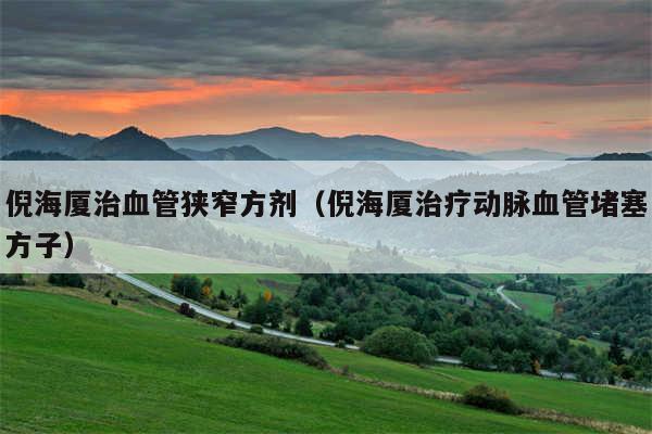 倪海厦治血管狭窄方剂（倪海厦治疗动脉血管堵塞方子）