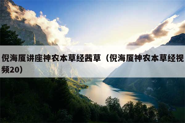 倪海厦讲座神农本草经茜草（倪海厦神农本草经视频20）