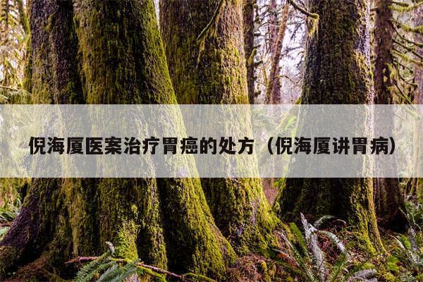 倪海厦医案治疗胃癌的处方（倪海厦讲胃病）