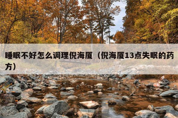 睡眠不好怎么调理倪海厦（倪海厦13点失眠的药方）