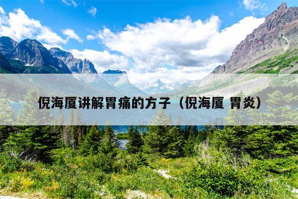 倪海厦讲解胃痛的方子（倪海厦 胃炎）