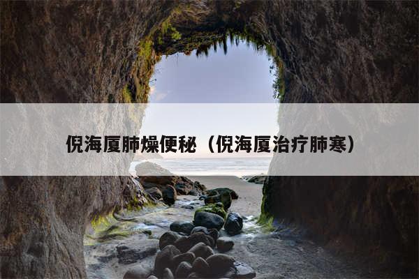 倪海厦肺燥便秘（倪海厦治疗肺寒）