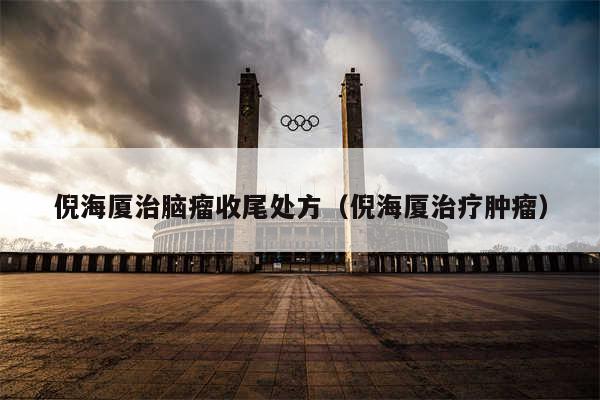 倪海厦治脑瘤收尾处方（倪海厦治疗肿瘤）