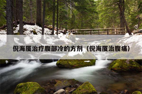 倪海厦治疗腹部冷的方剂（倪海厦治腹痛）