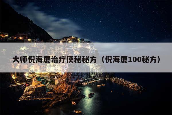 大师倪海厦治疗便秘秘方（倪海厦100秘方）