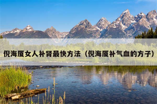 倪海厦女人补肾最快方法（倪海厦补气血的方子）