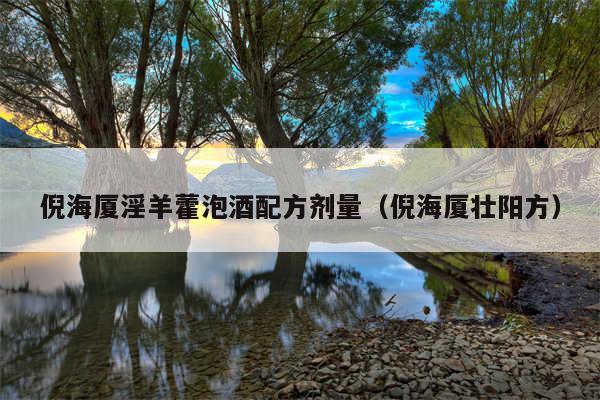 倪海厦淫羊藿泡酒配方剂量（倪海厦壮阳方）