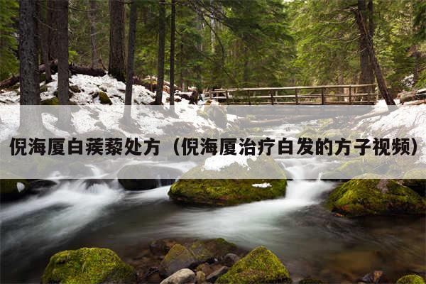 倪海厦白蒺藜处方（倪海厦治疗白发的方子视频）