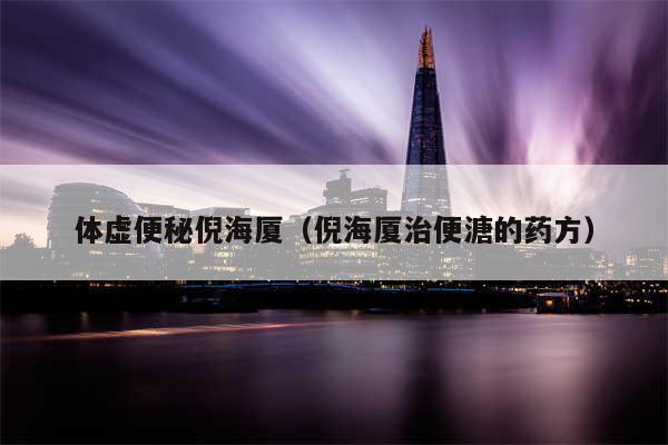 体虚便秘倪海厦（倪海厦治便溏的药方）