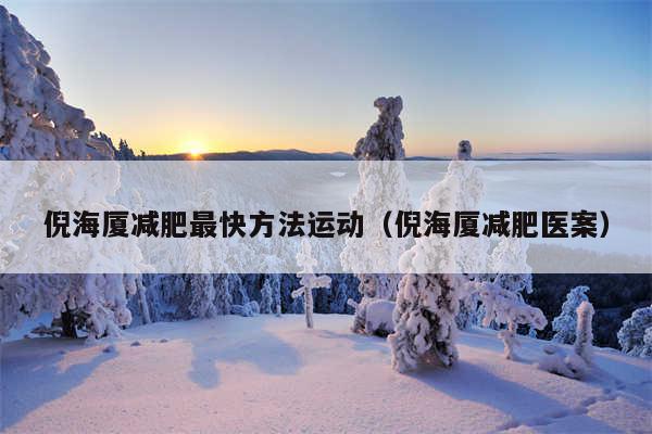 倪海厦减肥最快方法运动（倪海厦减肥医案）