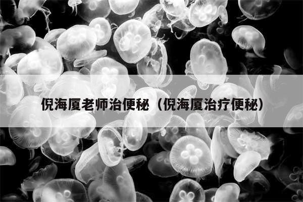 倪海厦老师治便秘（倪海厦治疗便秘）